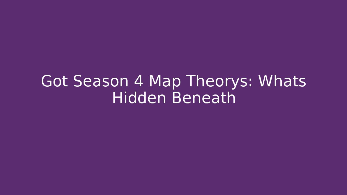Got Season 4 Map Theorys: Whats Hidden Beneath