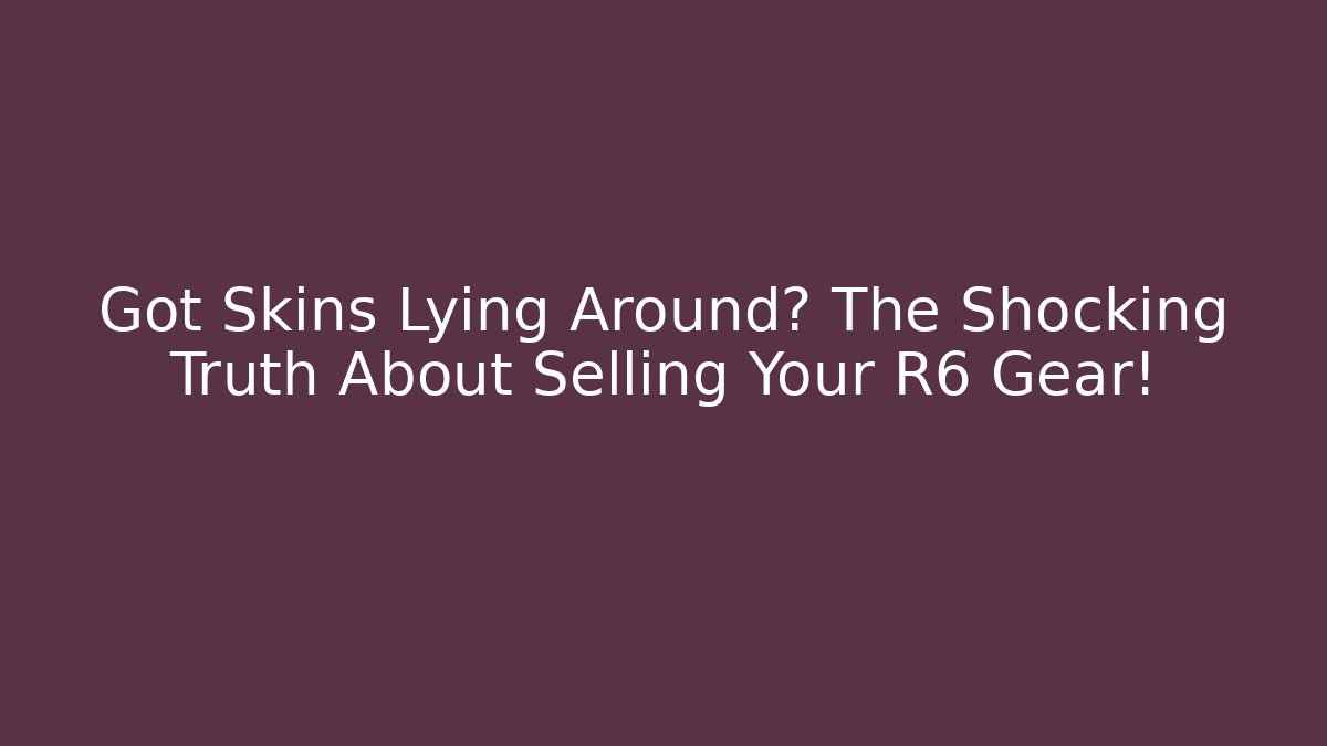Got Skins Lying Around? The Shocking Truth About Selling Your R6 Gear!