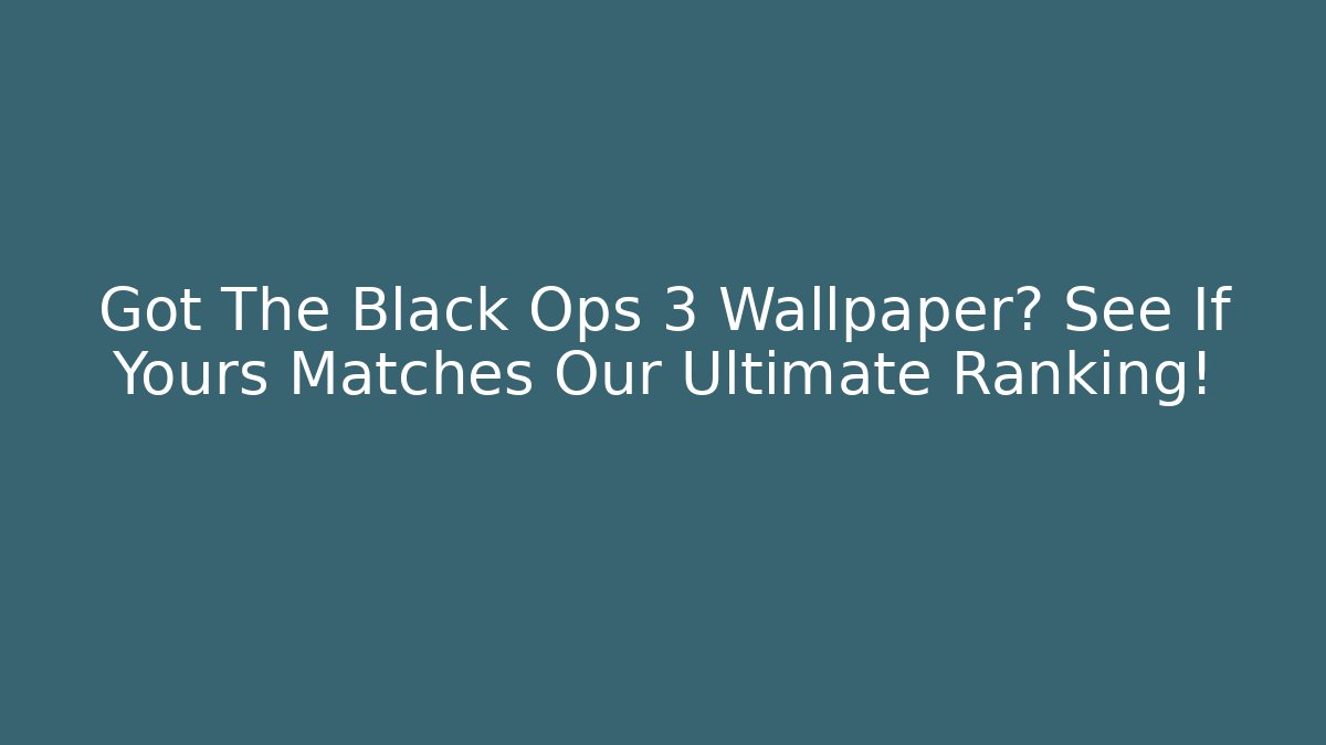 Got The Black Ops 3 Wallpaper? See If Yours Matches Our Ultimate Ranking!
