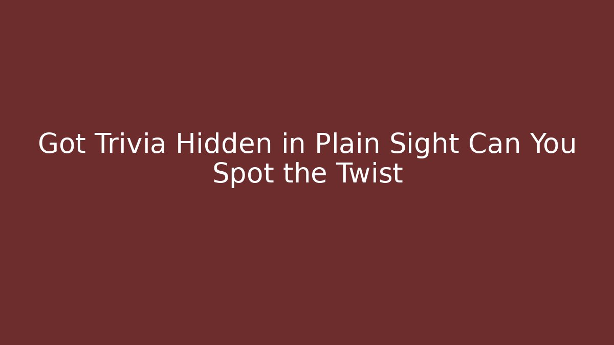 Got Trivia Hidden in Plain Sight Can You Spot the Twist