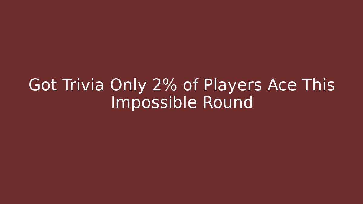 Got Trivia Only 2% of Players Ace This Impossible Round