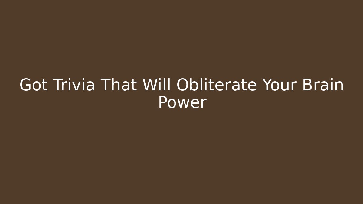 Got Trivia That Will Obliterate Your Brain Power - Critter Realm
