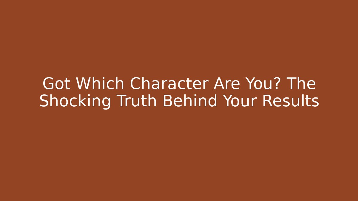 Got Which Character Are You? The Shocking Truth Behind Your Results
