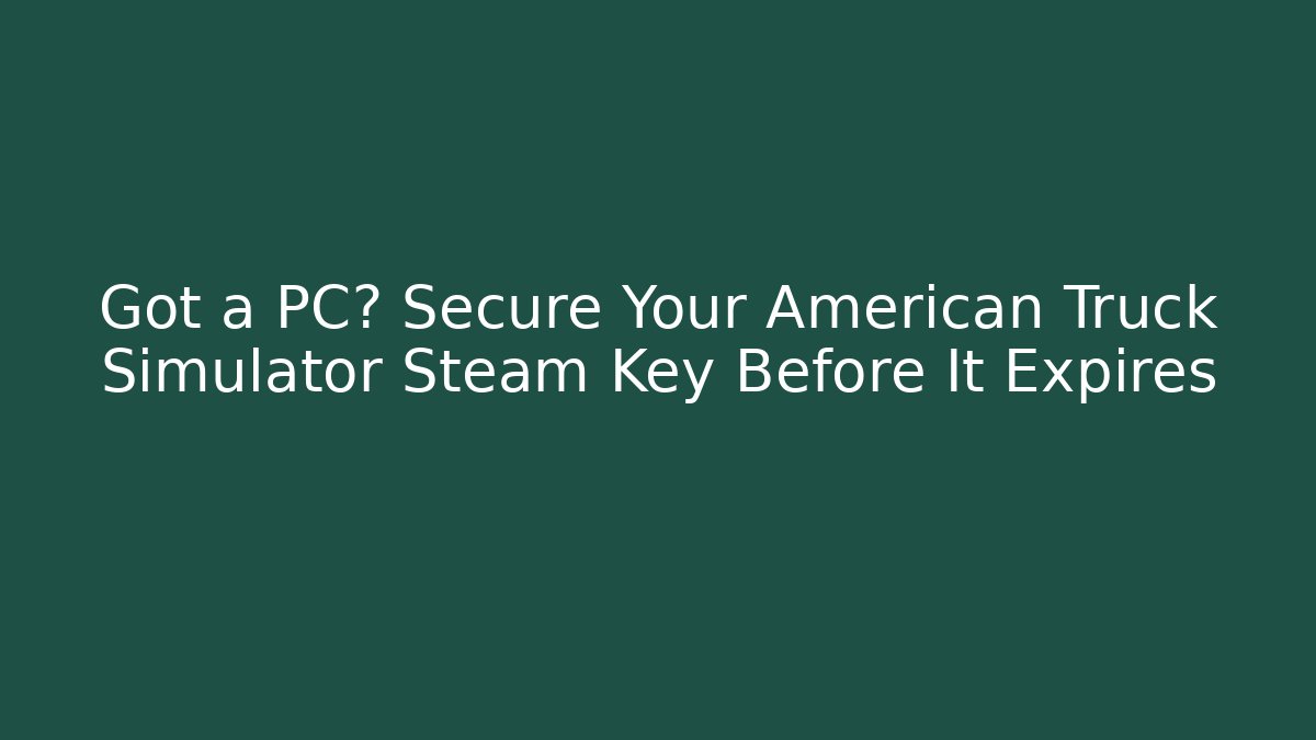 Got a PC? Secure Your American Truck Simulator Steam Key Before It Expires