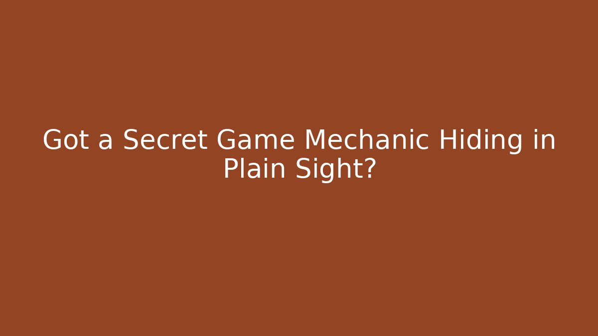 Got a Secret Game Mechanic Hiding in Plain Sight?