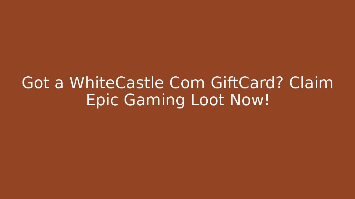 Got a WhiteCastle Com GiftCard? Claim Epic Gaming Loot Now!