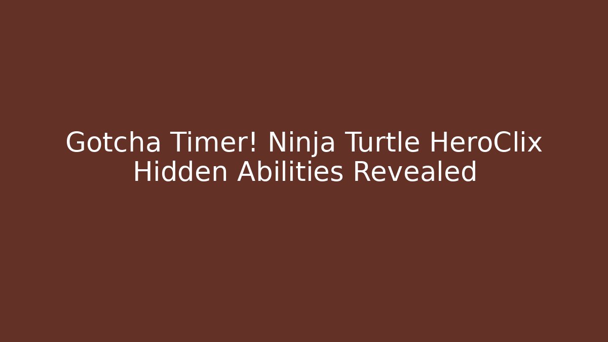 Gotcha Timer! Ninja Turtle HeroClix Hidden Abilities Revealed
