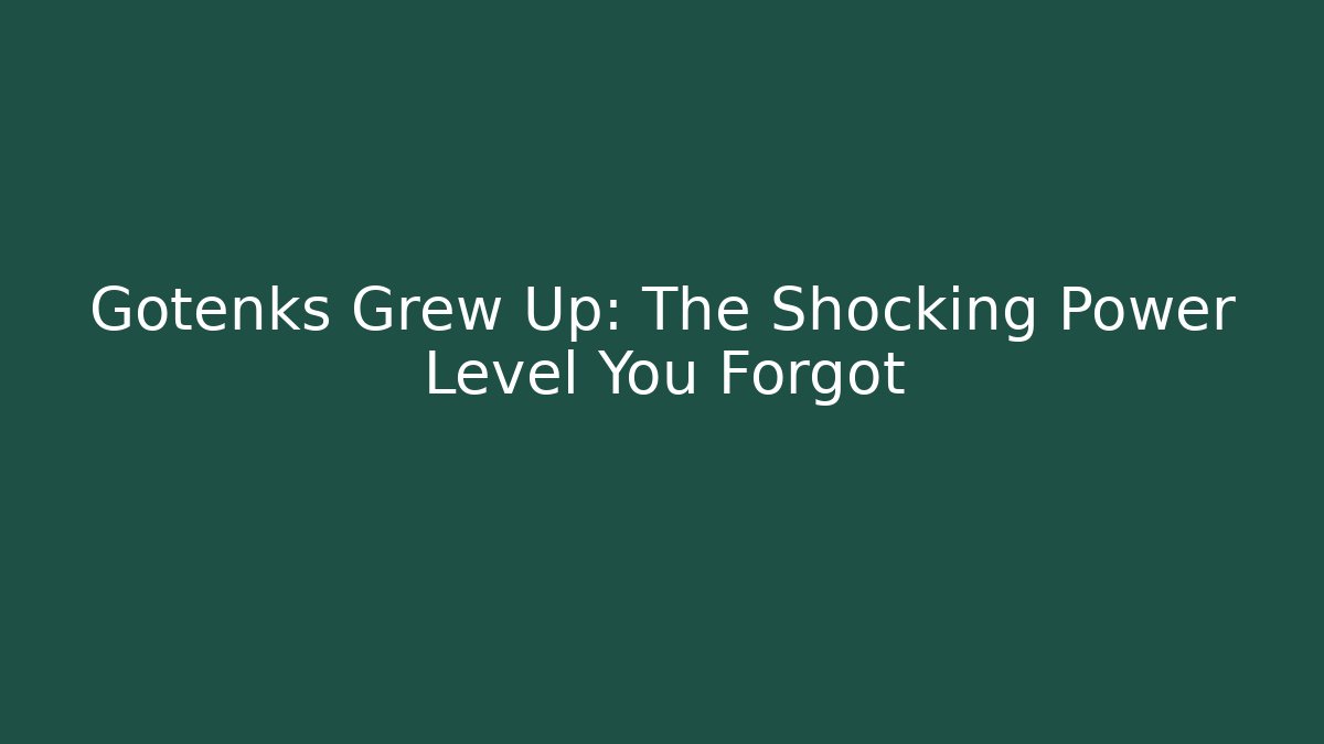 Gotenks Grew Up: The Shocking Power Level You Forgot