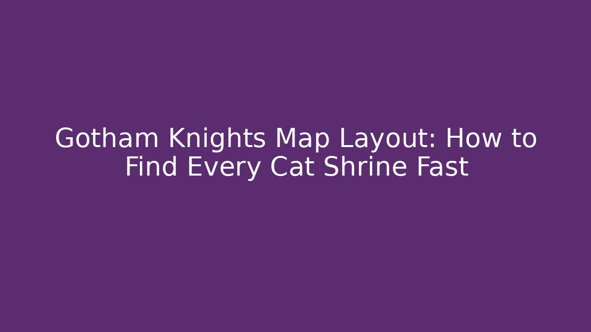 Gotham Knights Map Layout: How to Find Every Cat Shrine Fast - Critter Realm