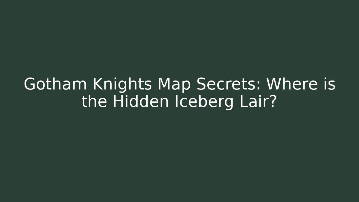 Gotham Knights Map Secrets: Where is the Hidden Iceberg Lair?