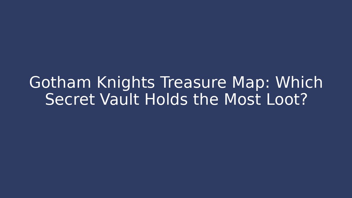 Gotham Knights Treasure Map: Which Secret Vault Holds the Most Loot?
