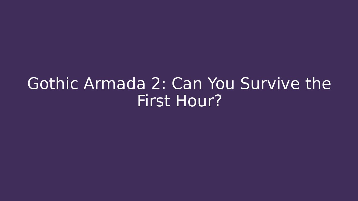 Gothic Armada 2: Can You Survive the First Hour?