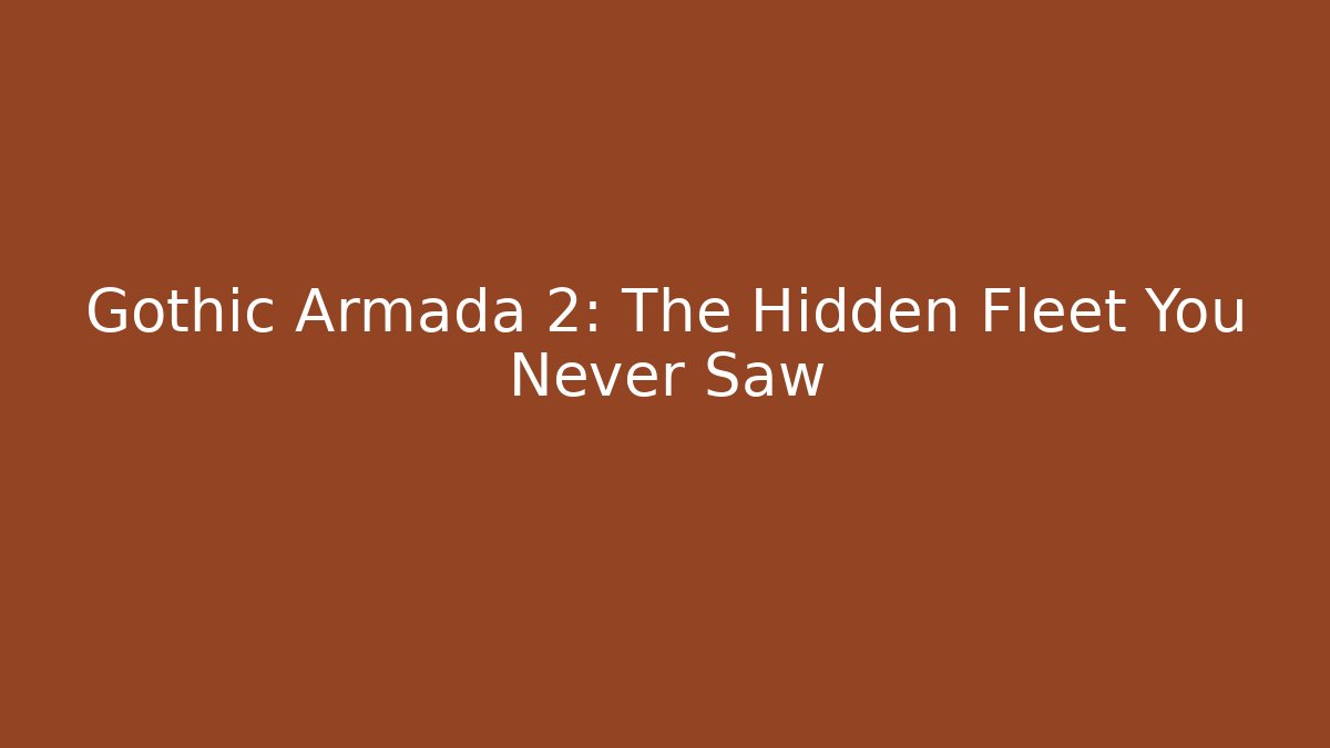 Gothic Armada 2: The Hidden Fleet You Never Saw
