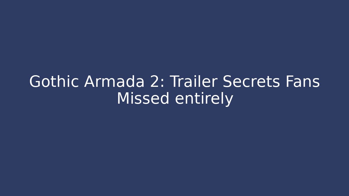 Gothic Armada 2: Trailer Secrets Fans Missed entirely