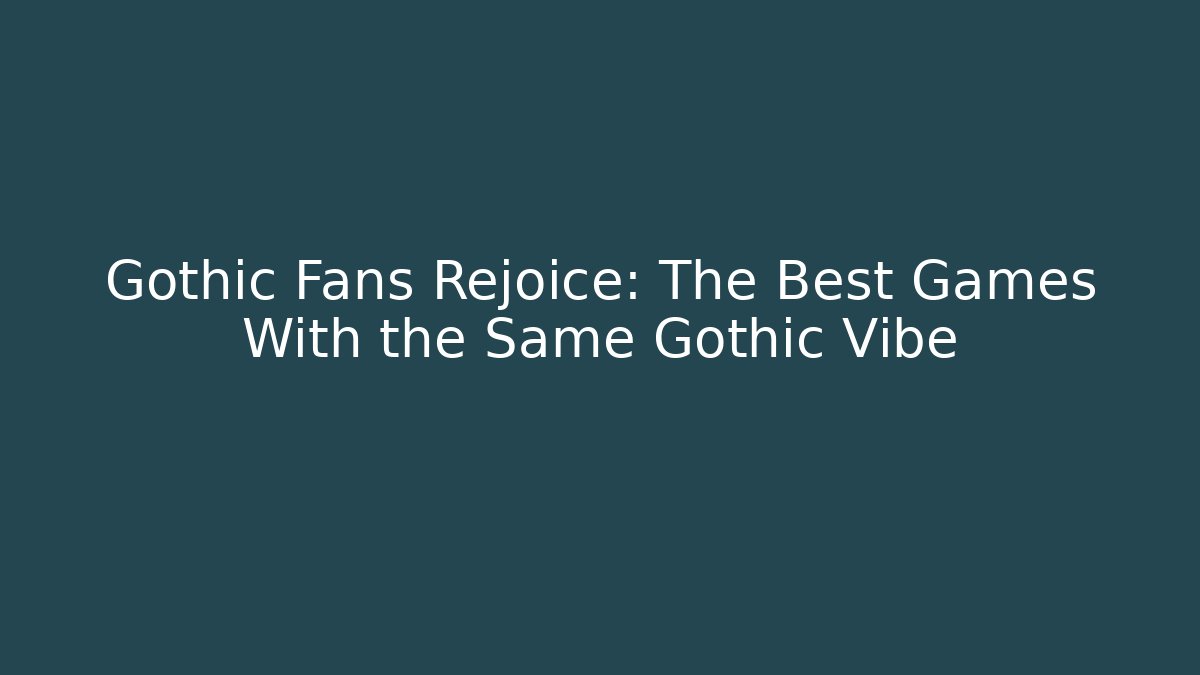 Gothic Fans Rejoice: The Best Games With the Same Gothic Vibe