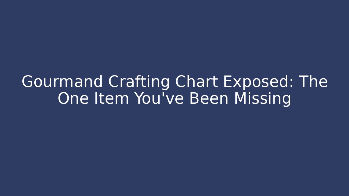 Gourmand Crafting Chart Exposed: The One Item You’ve Been Missing