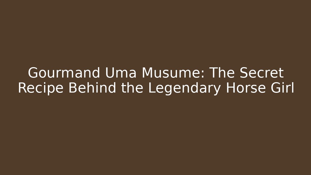 Gourmand Uma Musume: The Secret Recipe Behind the Legendary Horse Girl