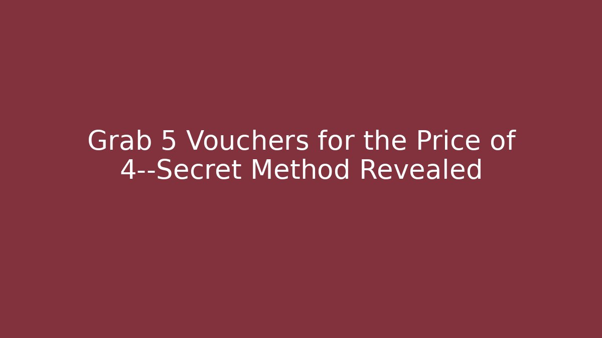 Grab 5 Vouchers for the Price of 4—Secret Method Revealed