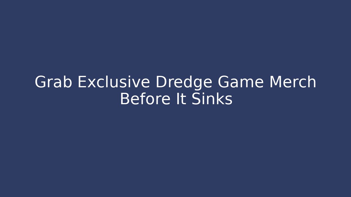 Grab Exclusive Dredge Game Merch Before It Sinks
