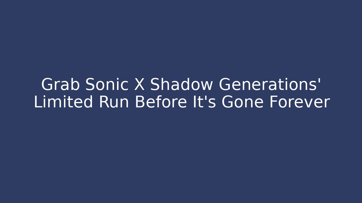 Grab Sonic X Shadow Generations' Limited Run Before It's Gone Forever
