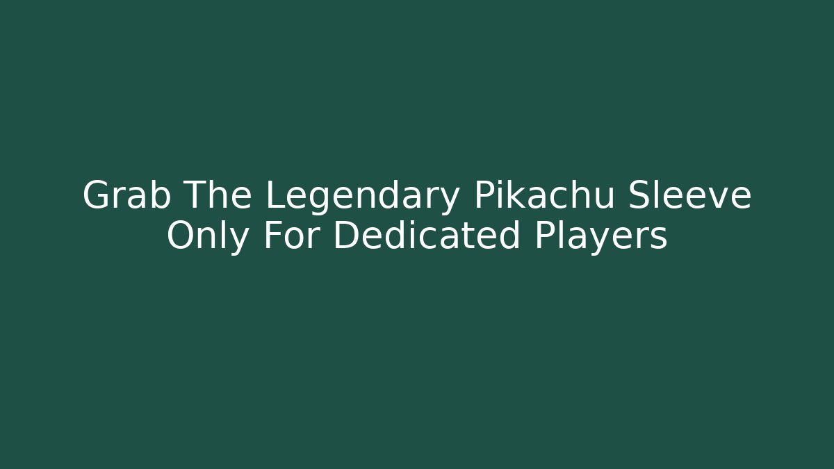 Grab The Legendary Pikachu Sleeve Only For Dedicated Players