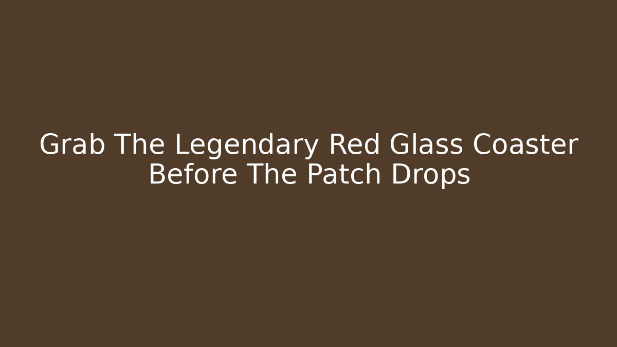 Grab The Legendary Red Glass Coaster Before The Patch Drops