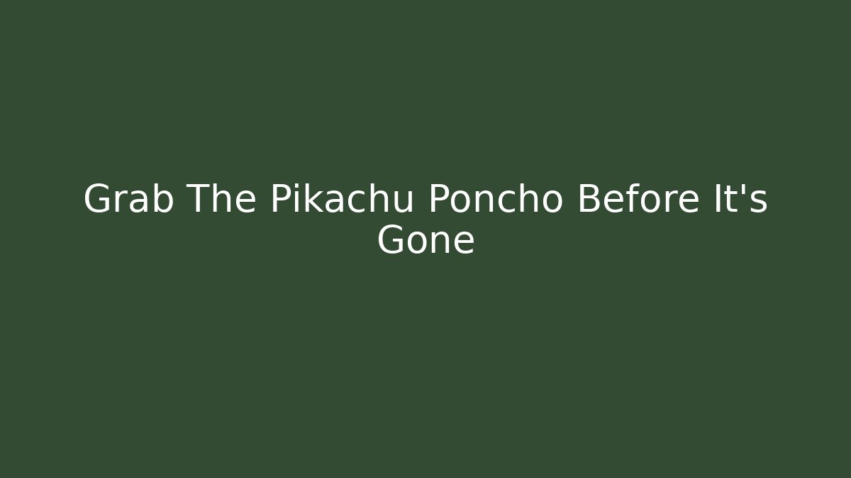 Grab The Pikachu Poncho Before It's Gone