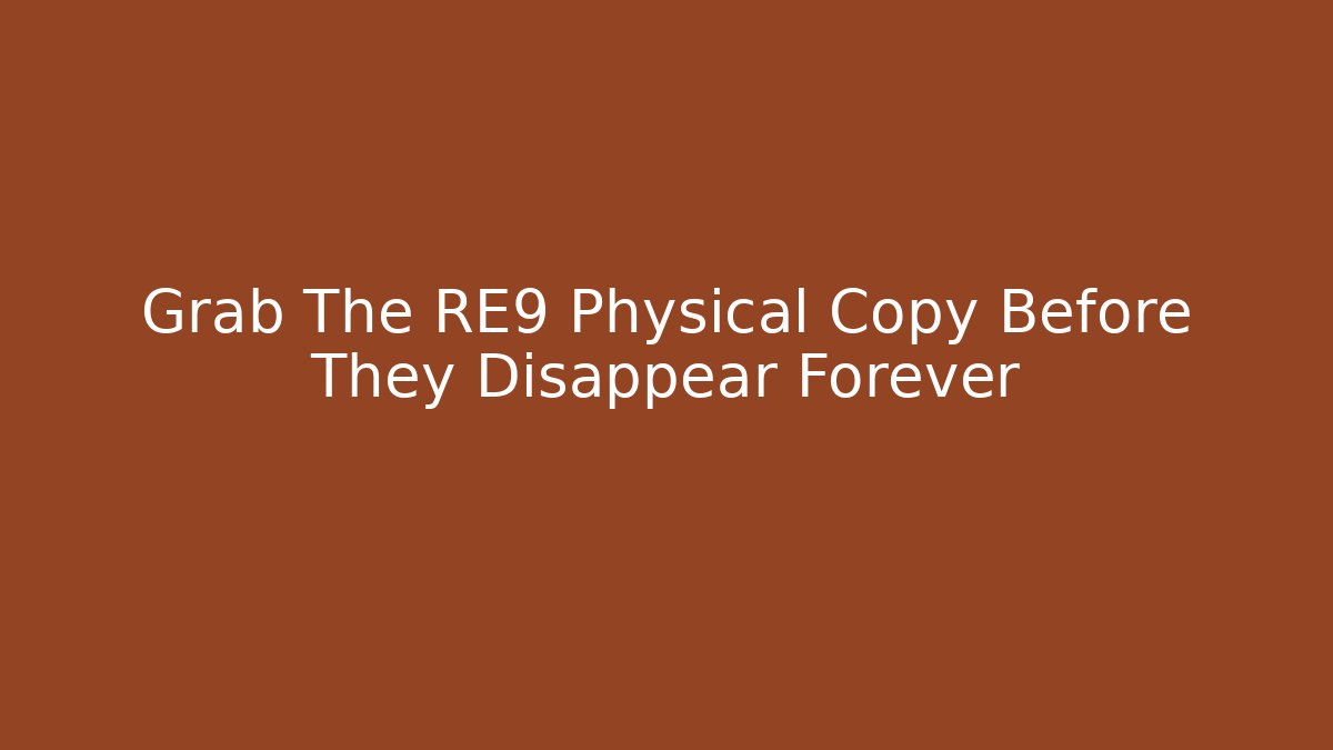 Grab The RE9 Physical Copy Before They Disappear Forever