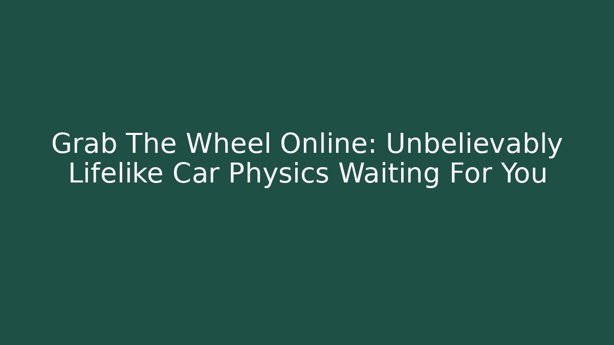 Grab The Wheel Online: Unbelievably Lifelike Car Physics Waiting For You - Critter Realm