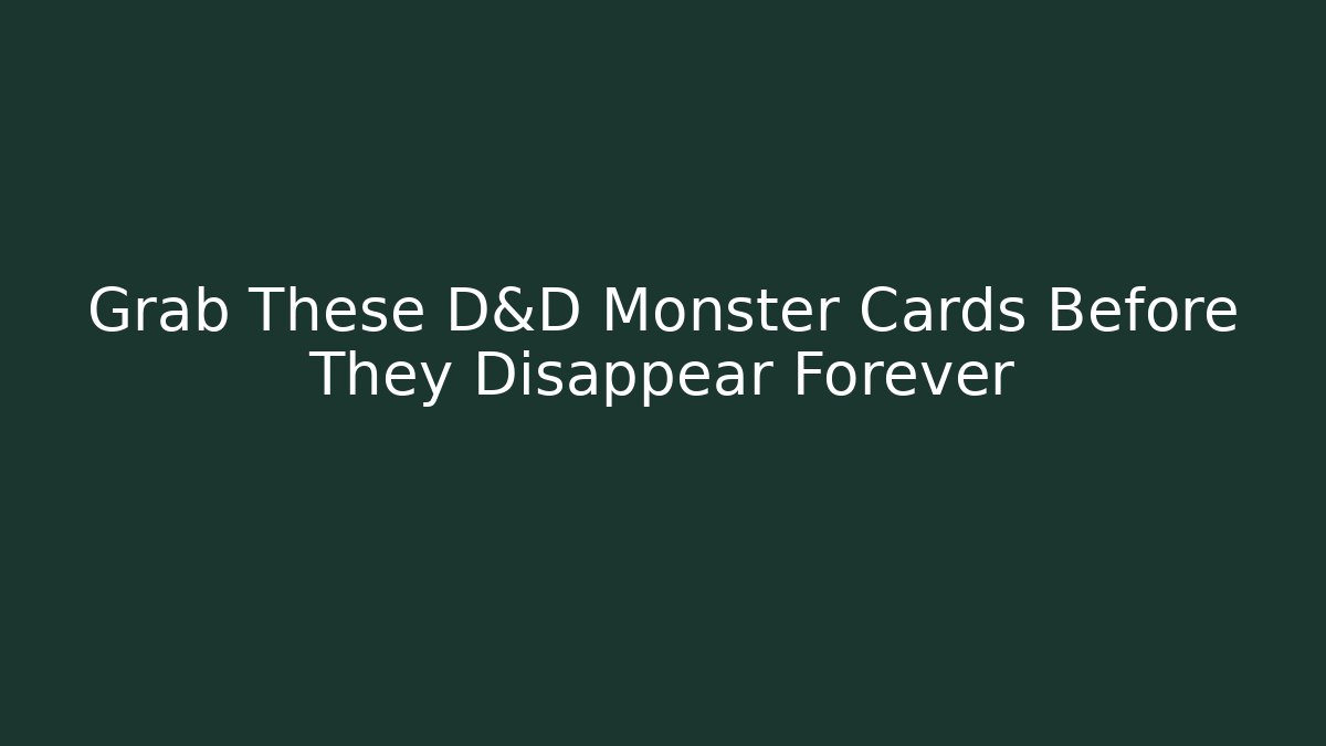 Grab These D&D Monster Cards Before They Disappear Forever