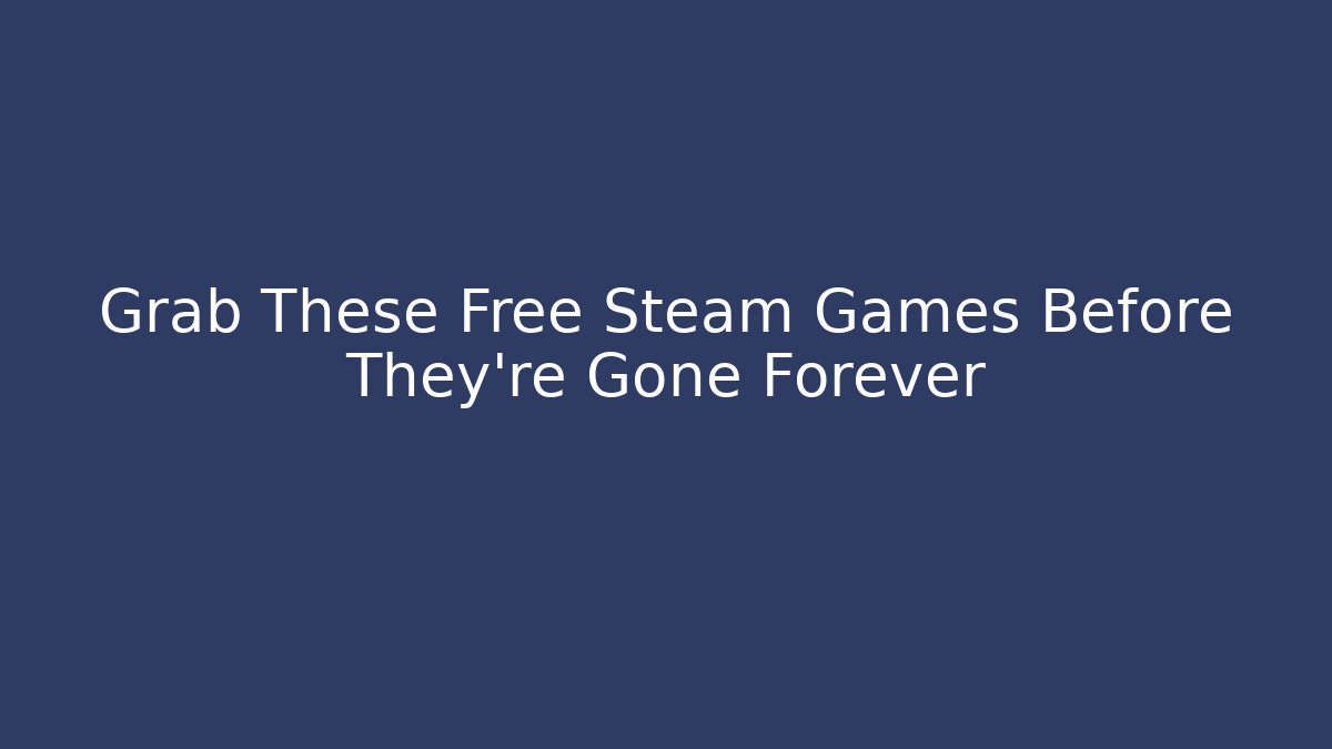 Grab These Free Steam Games Before They're Gone Forever
