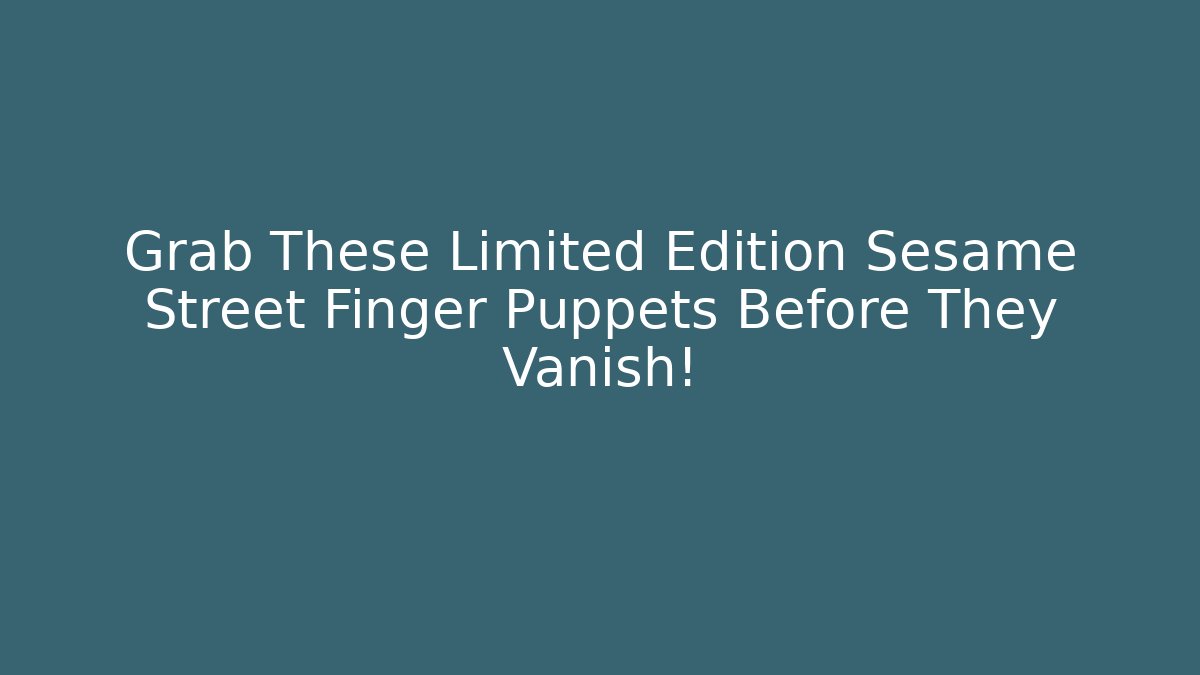 Grab These Limited Edition Sesame Street Finger Puppets Before They Vanish!