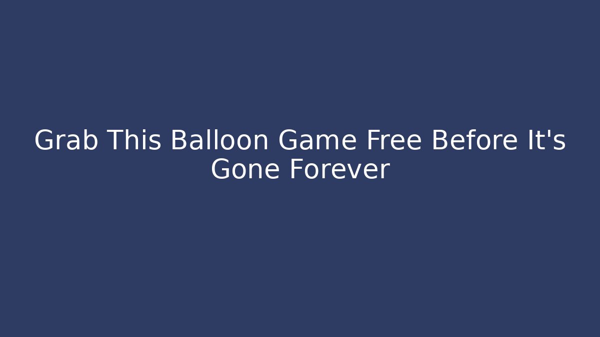 Grab This Balloon Game Free Before It's Gone Forever - Critter Realm