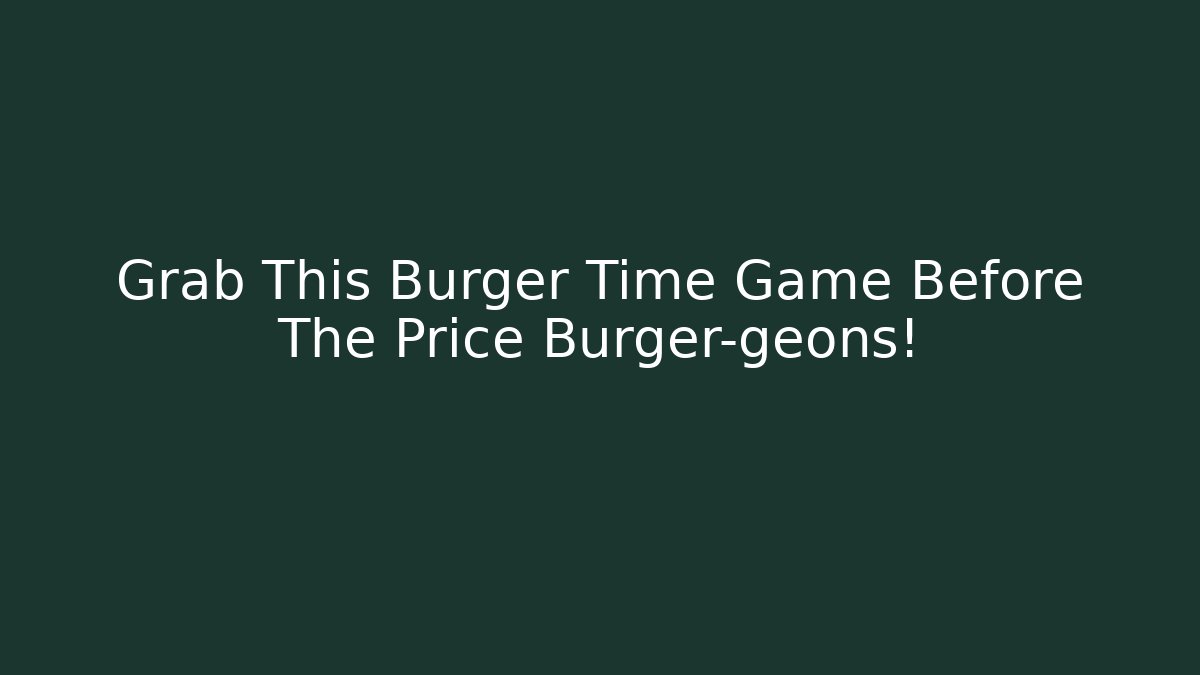 Grab This Burger Time Game Before The Price Burger-geons!