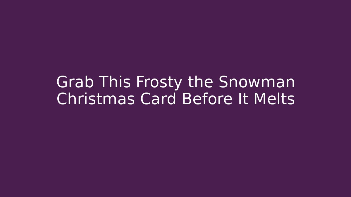 Grab This Frosty the Snowman Christmas Card Before It Melts