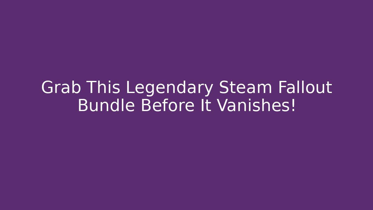Grab This Legendary Steam Fallout Bundle Before It Vanishes!