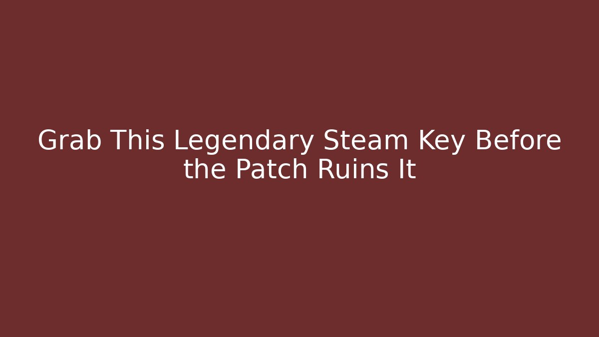 Grab This Legendary Steam Key Before the Patch Ruins It