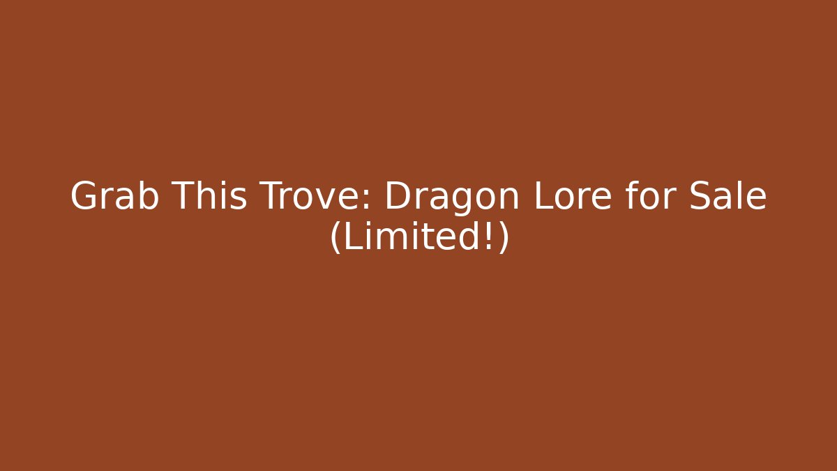 Grab This Trove: Dragon Lore for Sale (Limited!)