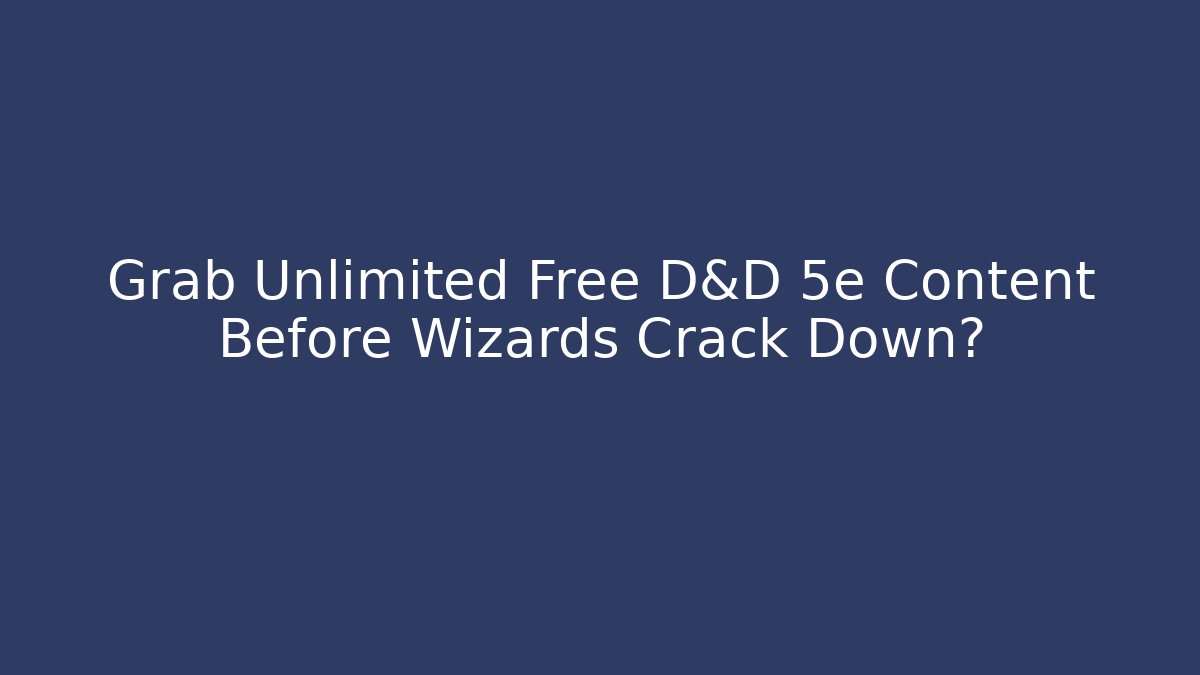 Grab Unlimited Free D&D 5e Content Before Wizards Crack Down?