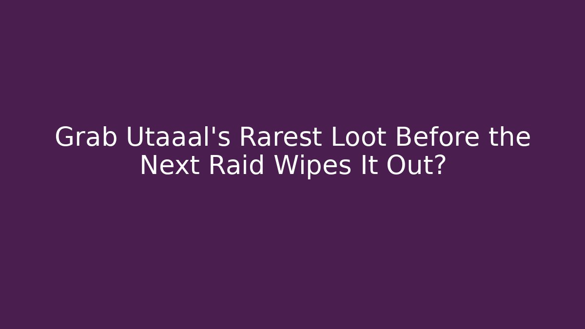 Grab Utaaal's Rarest Loot Before the Next Raid Wipes It Out?
