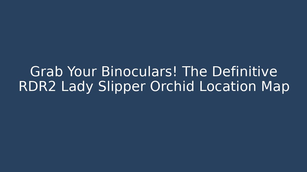 Grab Your Binoculars! The Definitive RDR2 Lady Slipper Orchid Location Map