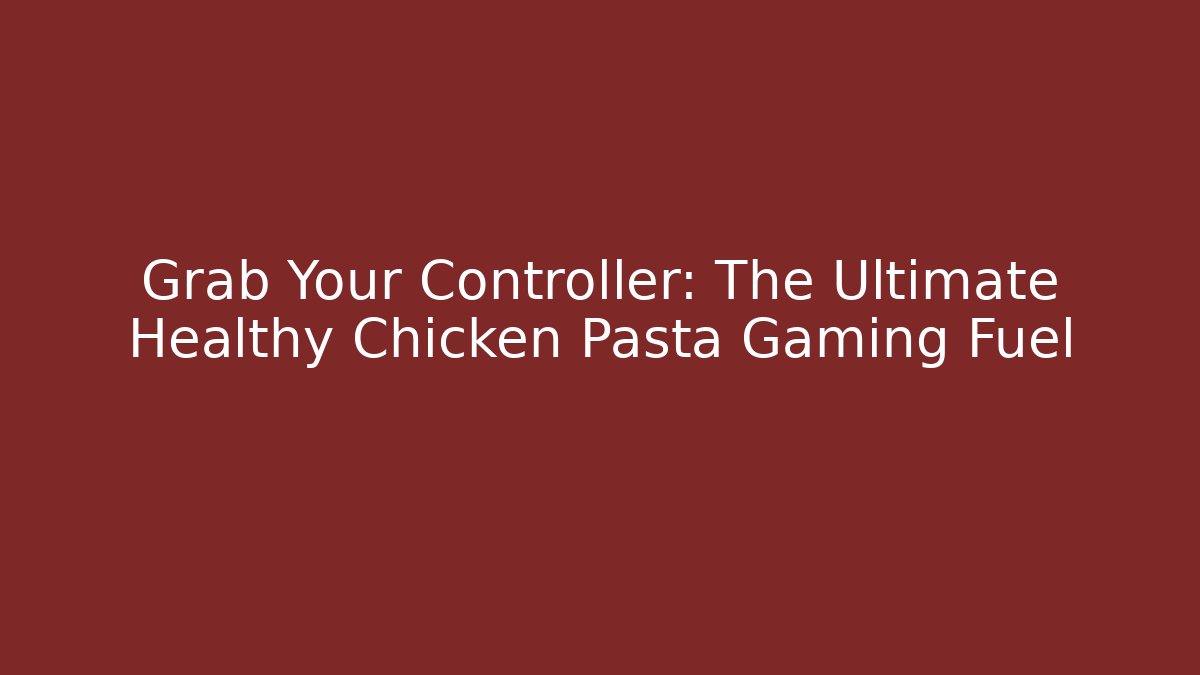Grab Your Controller: The Ultimate Healthy Chicken Pasta Gaming Fuel