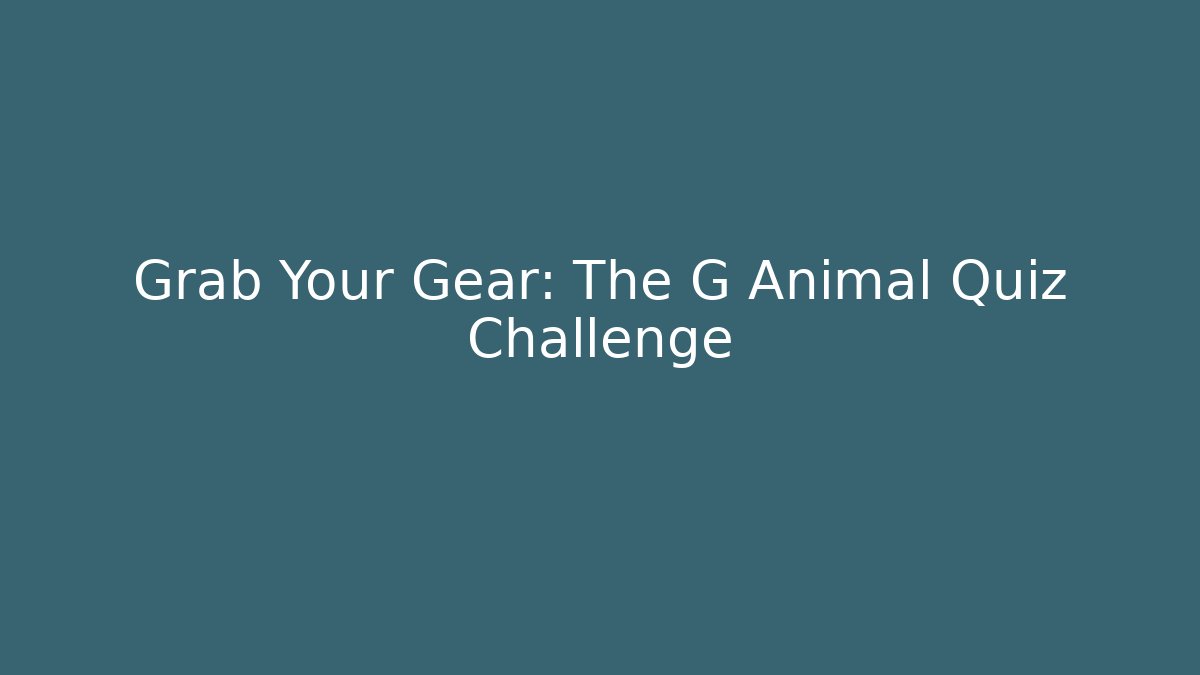 Grab Your Gear: The G Animal Quiz Challenge