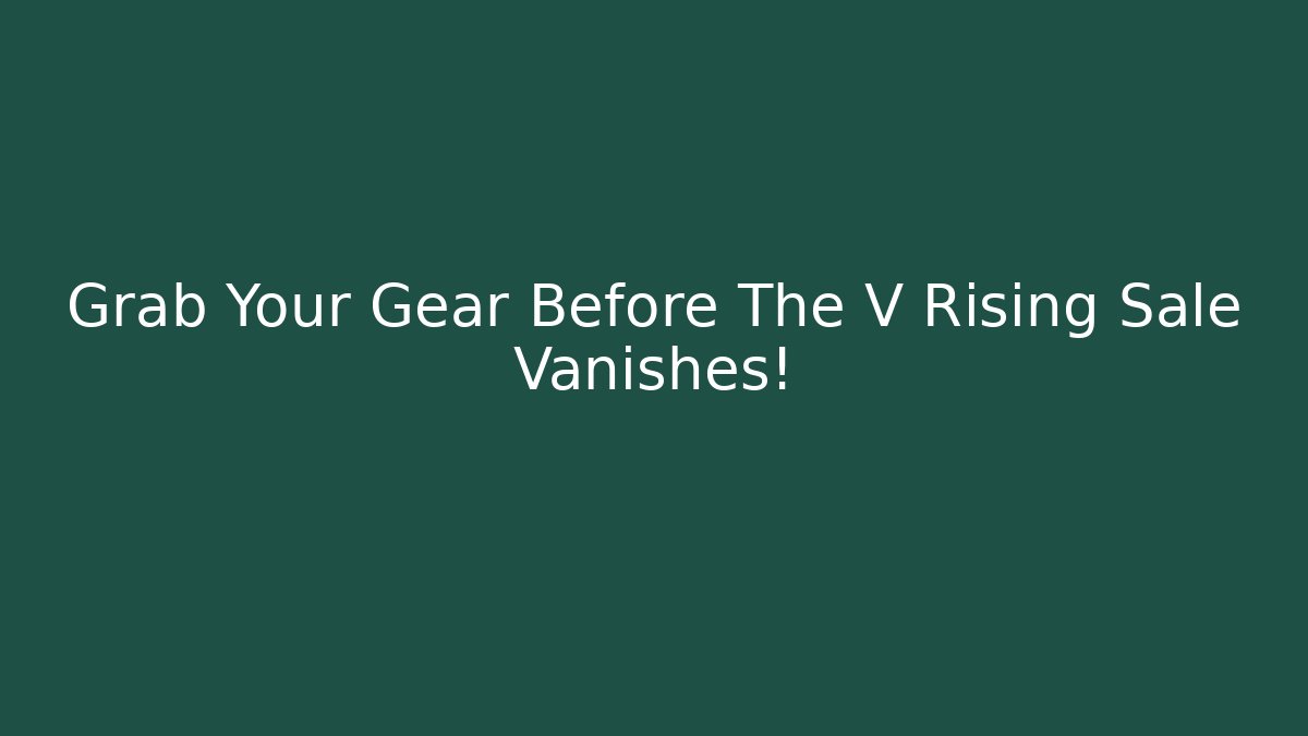 Grab Your Gear Before The V Rising Sale Vanishes!