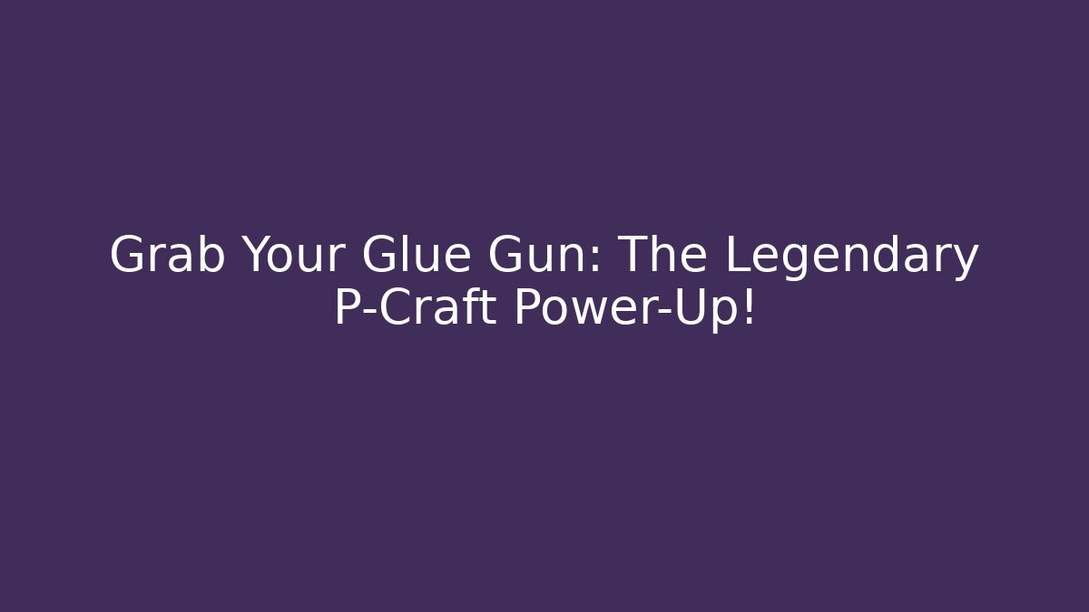 Grab Your Glue Gun: The Legendary P-Craft Power-Up! - Critter Realm