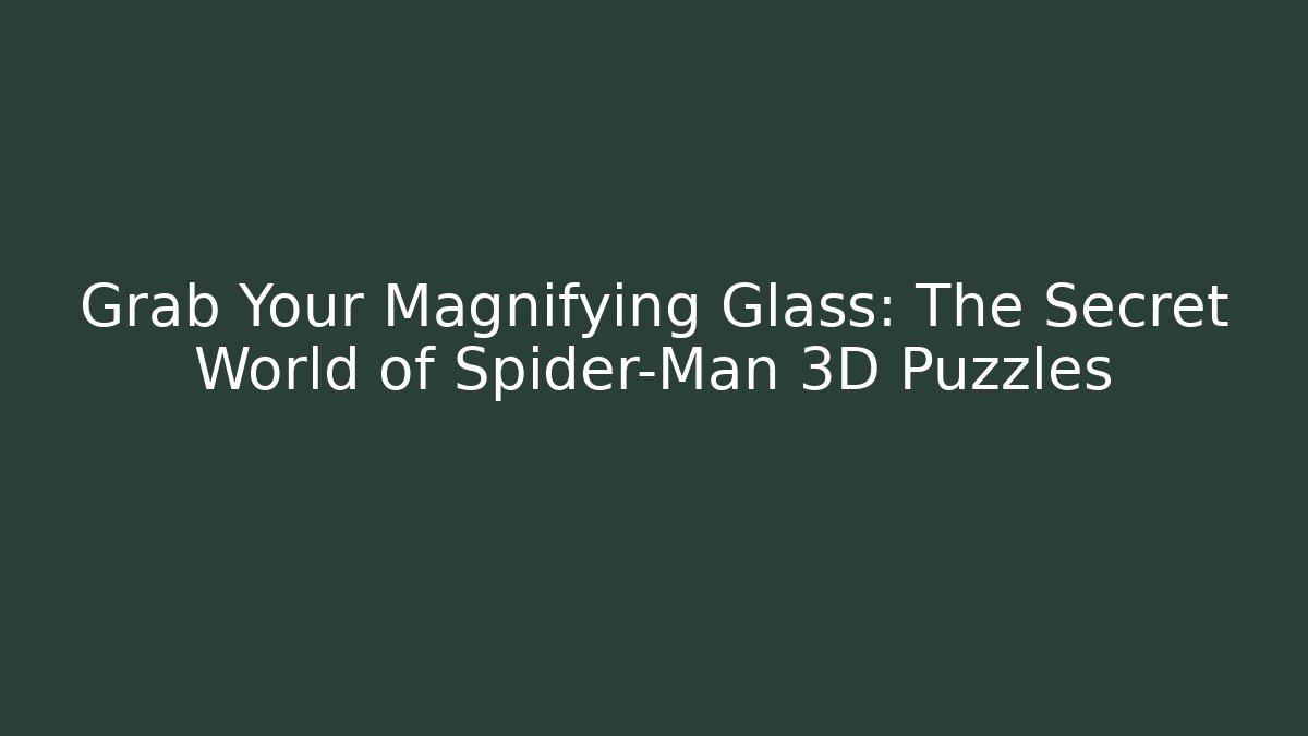 Grab Your Magnifying Glass: The Secret World of Spider-Man 3D Puzzles