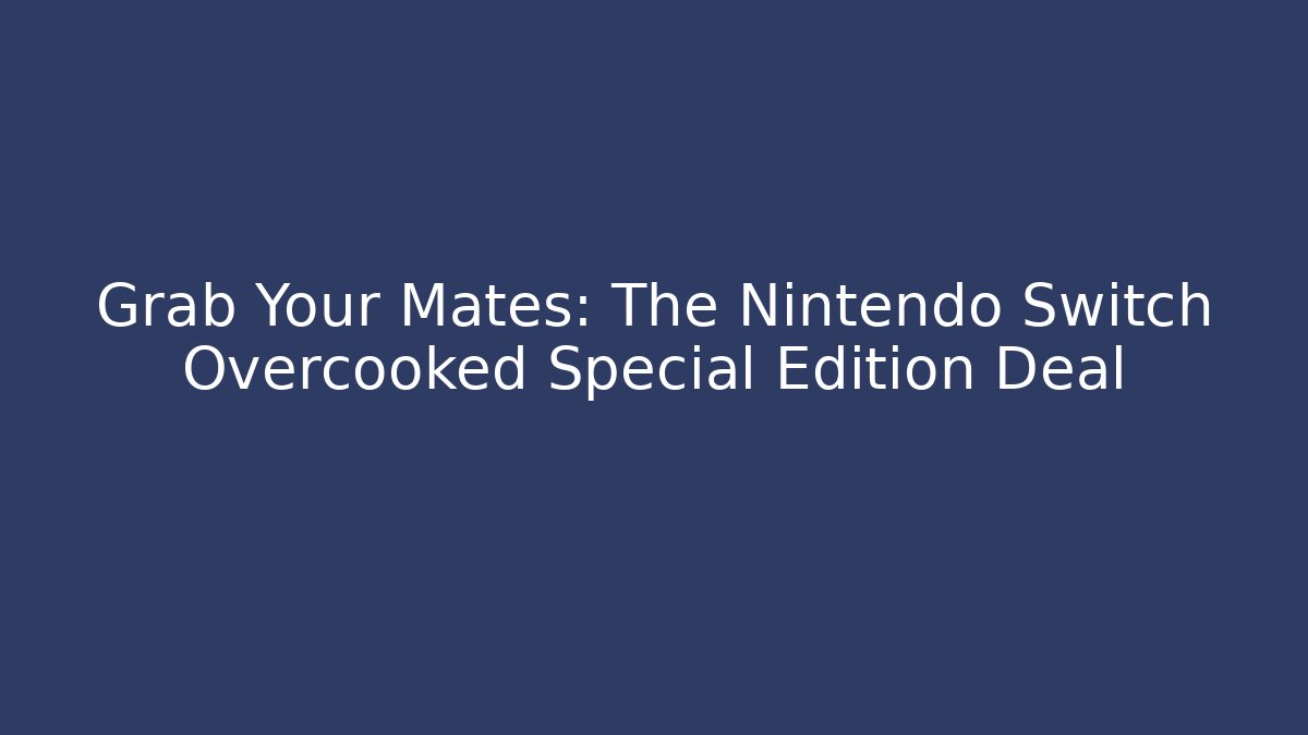 Grab Your Mates: The Nintendo Switch Overcooked Special Edition Deal - Critter Realm