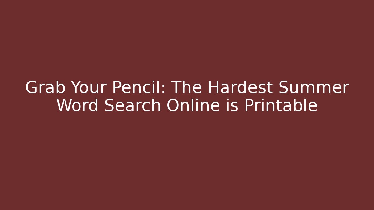Grab Your Pencil: The Hardest Summer Word Search Online is Printable