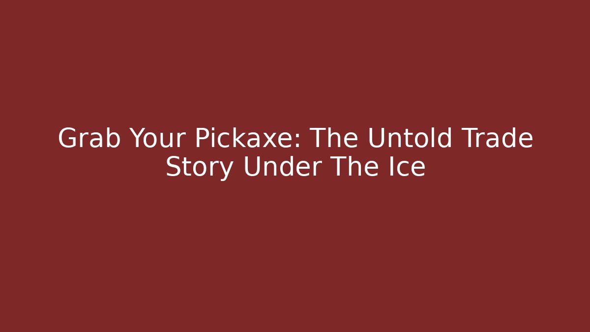 Grab Your Pickaxe: The Untold Trade Story Under The Ice