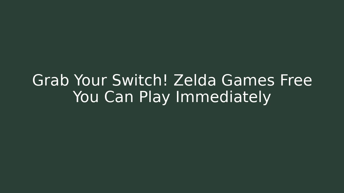 Grab Your Switch! Zelda Games Free You Can Play Immediately